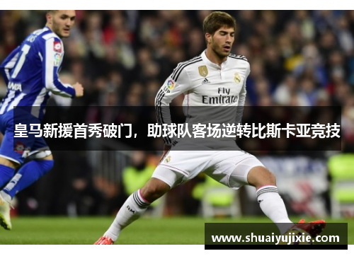 皇马新援首秀破门，助球队客场逆转比斯卡亚竞技