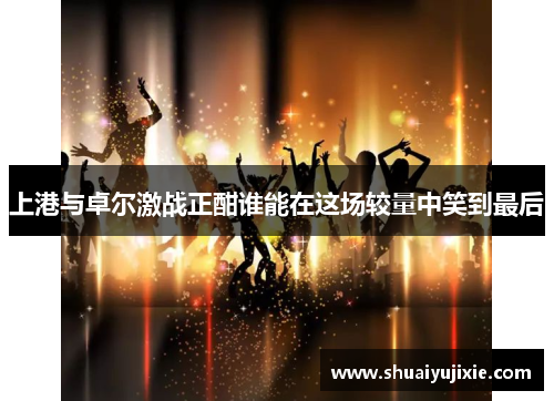 上港与卓尔激战正酣谁能在这场较量中笑到最后