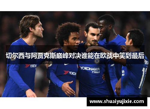 切尔西与阿贾克斯巅峰对决谁能在欧战中笑到最后