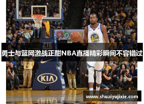 勇士与篮网激战正酣NBA直播精彩瞬间不容错过