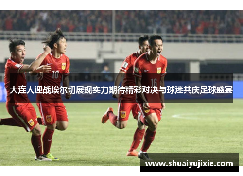 大连人迎战埃尔切展现实力期待精彩对决与球迷共庆足球盛宴
