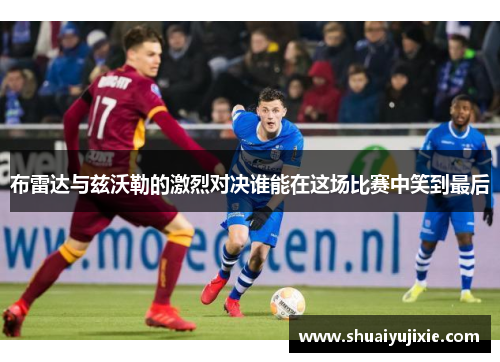 布雷达与兹沃勒的激烈对决谁能在这场比赛中笑到最后