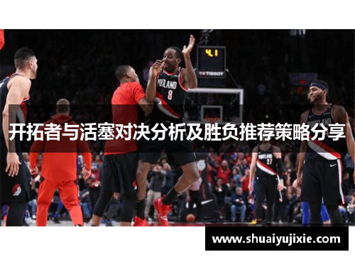 开拓者与活塞对决分析及胜负推荐策略分享