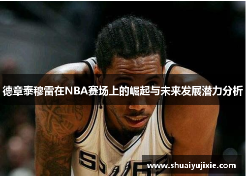 德章泰穆雷在NBA赛场上的崛起与未来发展潜力分析