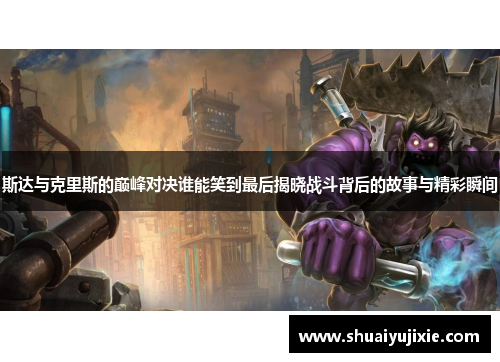 斯达与克里斯的巅峰对决谁能笑到最后揭晓战斗背后的故事与精彩瞬间