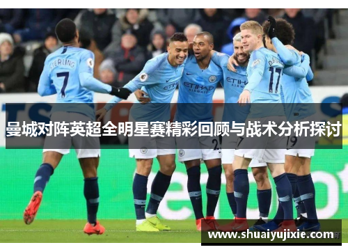 曼城对阵英超全明星赛精彩回顾与战术分析探讨