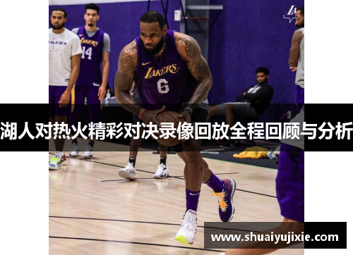 湖人对热火精彩对决录像回放全程回顾与分析