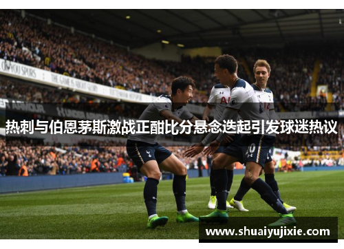 热刺与伯恩茅斯激战正酣比分悬念迭起引发球迷热议