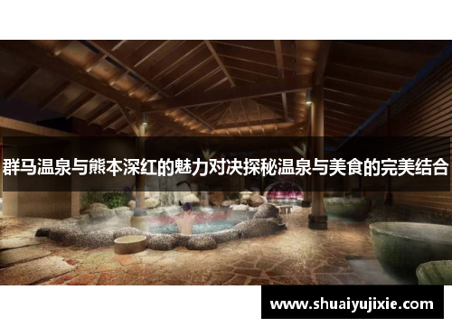 群马温泉与熊本深红的魅力对决探秘温泉与美食的完美结合