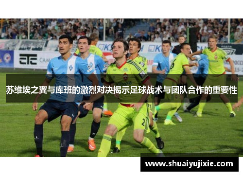 苏维埃之翼与库班的激烈对决揭示足球战术与团队合作的重要性