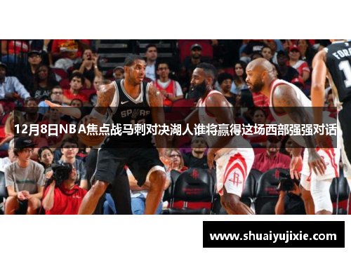 12月8日NBA焦点战马刺对决湖人谁将赢得这场西部强强对话