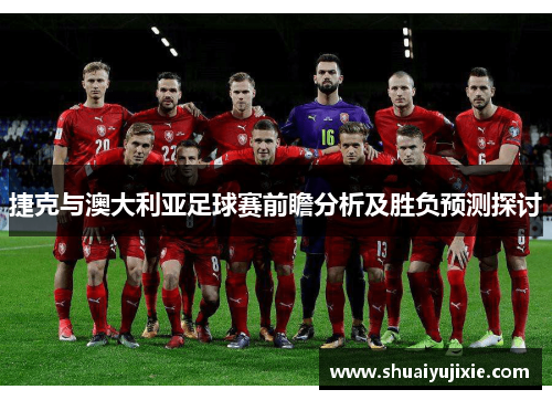 捷克与澳大利亚足球赛前瞻分析及胜负预测探讨