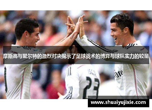 摩斯高与聚尔特的激烈对决揭示了足球战术的博弈与球队实力的较量