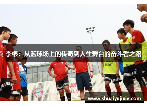 李根：从篮球场上的传奇到人生舞台的奋斗者之路