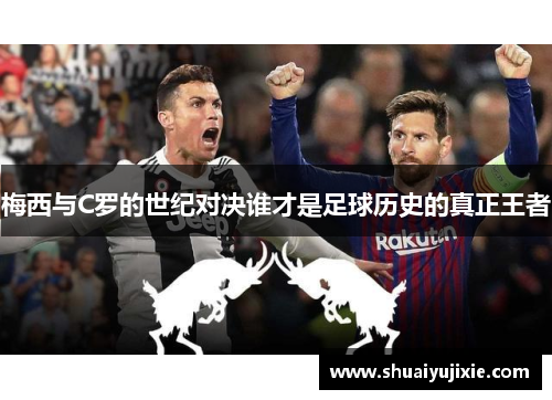 梅西与C罗的世纪对决谁才是足球历史的真正王者