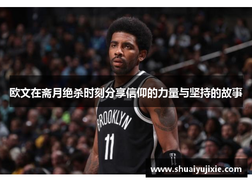 欧文在斋月绝杀时刻分享信仰的力量与坚持的故事