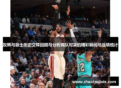灰熊与爵士历史交锋回顾与分析两队对决的精彩瞬间与战绩统计